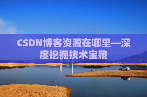 CSDN博客资源在哪里—深度挖掘技术宝藏