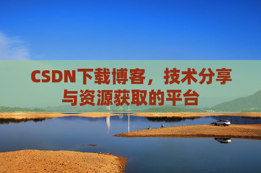 CSDN下载博客,技术分享与资源获取的平台