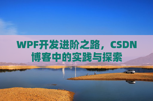 WPF开发进阶之路,CSDN博客中的实践与探索